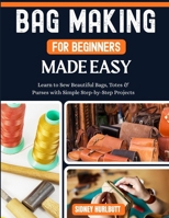 Bag Making for Beginners Made Easy: Easy Learn to Sew Beautiful Bags, Totes & Purses with Simple Step-by-Step Projects B0GZNKSWTH Book Cover