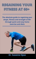 Regaining Your Fitness At 60+: The Absolute Guide To Regaining Your Shape, Fitness And Strength At 60+ Through Quick And Easy Home Exercises And Diets B092XK3N66 Book Cover