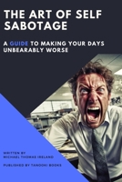 The Art of Self-Sabotage: A Guide to Making Your Days Unbearably Worse B0C5PGBWQN Book Cover