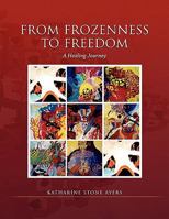 From Frozenness to Freedom: A Healing Journey 1453520724 Book Cover
