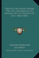 Oration Delivered Before The City Authorities Of Boston On The Fourth Of July, 1866 1275704468 Book Cover