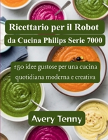 Ricettario per il Robot da Cucina Philips Serie 7000: 150 idee gustose per una cucina quotidiana moderna e creativa B0GSZ2PXWK Book Cover