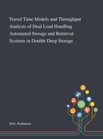 Travel Time Models and Throughput Analysis of Dual Load Handling Automated Storage and Retrieval Systems in Double Deep Storage 1013279085 Book Cover