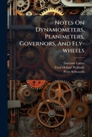 Notes On Dynamometers, Planimeters, Governors, And Fly-wheels 1024570487 Book Cover