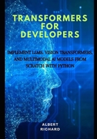 Transformers for developers: Implement LLMs, vision Transformers, and multimodal Ai models from scratch with python B0FQ2ZKLBP Book Cover