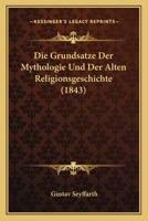 Die Grunds�tze Der Mythologie Und Der Alten Religionsgeschichte Sowie Der Hieroglyphischen Systeme de Sacy's, Palin's, Young's, Spohn's, Champollion's, Janelli's Und Des Verfassers: Eine Berichtigende 1166765563 Book Cover
