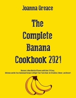 The Complete Banana Cookbook 2021: Discover a New World of Flavors with Over 200 Easy, Delicious and No-Fuss Homemade Recipes to Delight Your Taste Buds: for Breakfast, Dinner, and Dessert 1803118857 Book Cover