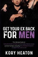 Get Your Ex Back for Men: The Ultimate Guide on How to Start Dating Your Ex-Girlfriend Again and Get Her Back, Including Relationship Advice to Keep the Love Alive B089M4348G Book Cover
