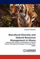 Biocultural Diversity and Natural Resources Management in Ghana: Adapting Local Cultures and Worldviews in Natural Resource Management Strategies in the Upper West Region 3844332014 Book Cover