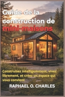 Guide de la construction de mini-maisons: Construisez intelligemment, vivez librement, et créez un espace qui vous convient (French Edition) B0GWVHL8BB Book Cover