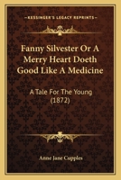 Fanny Silvester Or A Merry Heart Doeth Good Like A Medicine: A Tale For The Young 116464369X Book Cover