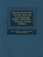 Recueil Général Des Lois Det Actes Du Gouvernement D'haïti: 1824-1826... 102142952X Book Cover
