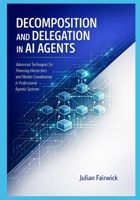 Decomposition and Delegation in AI Agents: Advanced Techniques for Planning Hierarchies and Worker Coordination in Professional Agentic Systems B0GW8JYN7C Book Cover