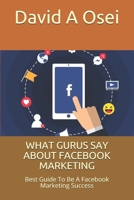 WHAT GURUS SAY ABOUT FACEBOOK MARKETING: Best Guide To Be A Facebook Marketing Success 1713113740 Book Cover