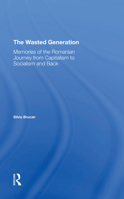 The Wasted Generation: Memoirs of the Romanian Journey from Capitalism to Socialism and Back 0367312611 Book Cover