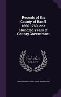Records of the County of Banff, 1660-1760, One Hundred Years of County Government 9353701635 Book Cover