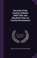 Records of the County of Banff, 1660-1760, One Hundred Years of County Government 1017808260 Book Cover