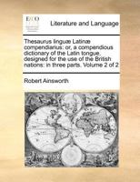 Thesaurus linguæ Latinæ compendiarius: or, a compendious dictionary of the Latin tongue, designed for the use of the British nations: in three parts. Volume 2 of 2 117097273X Book Cover