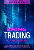 Swing Trading for Beginners: The Ultimate Trading Guide. Learn Effective Money Management Strategies to Conquer the Market and Become a Successful Swing Trader. 1802711341 Book Cover