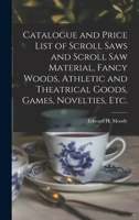 Catalogue and Price List of Scroll Saws and Scroll Saw Material, Fancy Woods, Athletic and Theatrical Goods, Games, Novelties, Etc. 1014526310 Book Cover