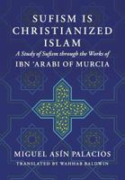 Sufism Is Christianized Islam: A Study Through the Works of Ibn Arabi of Murcia 1536800910 Book Cover