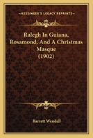 Ralegh In Guiana, Rosamond, And A Christmas Masque 1437054161 Book Cover