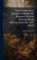 The Diary of a Hunter From the Punjab to the Karakorum Mountains [By A.H. Irby] 1023885077 Book Cover