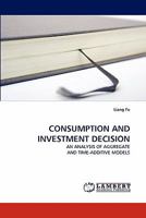CONSUMPTION AND INVESTMENT DECISION: AN ANALYSIS OF AGGREGATE AND TIME-ADDITIVE MODELS 3843369240 Book Cover
