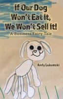 If Our Dog Won't Eat It, We Won't Sell It! : A Business Fairy Tale 1733434003 Book Cover
