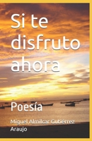 Si te disfruto ahora: Poesía (Spanish Edition) B0F2X4KKRX Book Cover