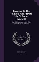 Memoirs Of The Political And Private Life Of James Caulfeild: Earl Of Charlemont, Knight Of St. Patrick, &c.&c.&c, Volume 2 1355636515 Book Cover