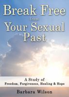 Break Free from Your Sexual Past; A Study of Freedom, Forgiveness, Healing and Hope 0615300650 Book Cover