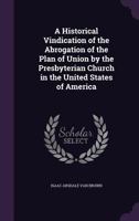 A Historical Vindication of the Abrogation of the Plan of Union by the Presbyterian Church in the United States of America 1359090487 Book Cover