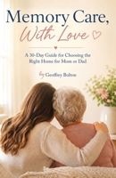 Memory Care, With Love: A 30-Day Guide for Choosing the Right Home for Mom or Dad (The Caregiver Guides) B0H3K79FCC Book Cover