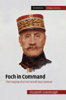 Foch in Command: The Forging of a First World War General 1107633850 Book Cover