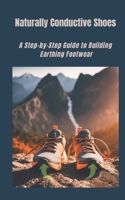 Naturally Conductive Shoes: A Step-by-Step Guide to Building Earthing Footwear (Earth energy) B0GQL2C2BM Book Cover