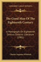 The Good Man Of The Eighteenth Century: A Monograph On Eighteenth Century Didactic Literature 1165540754 Book Cover