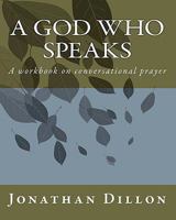 A God Who Speaks: A workbook on conversational prayer 1461134013 Book Cover