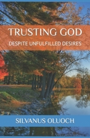 TRUSTING GOD: DESPITE UNFULFILLED DESIRES B0CT5MLJV1 Book Cover