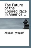 The Future of the Colored Race in America: .. 1113270810 Book Cover