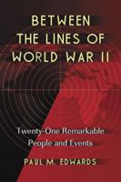 Between the Lines of World War II: Twenty-One Remarkable People and Events 0786446676 Book Cover