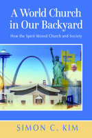 A World Church in Our Backyard: How the Spirit Moved Church and Society 081468761X Book Cover