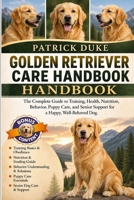 GOLDEN RETRIEVER CARE HANDBOOK: The Complete Guide to Training, Health, Nutrition, Behavior, Puppy Care, and Senior Support for a Happy, Well-Behaved Dog. B0H1S8VS1L Book Cover