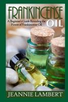 Frankincense Oil: A Beginner's Guide Revealing the Power of Frankincense Oil 1502389770 Book Cover