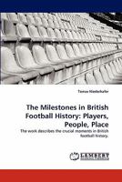 The Milestones in British Football History: Players, People, Place: The work describes the crucial moments in British football history. 3838368495 Book Cover