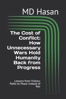 The Cost of Conflict: How Unnecessary Wars Hold Humanity Back from Progress: Lessons from History: Paths to Peace Instead of War B0DR6R73LY Book Cover