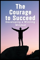 The Courage to Succeed: Developing a Winning Mindset B0C1JK3MRL Book Cover