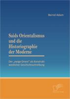 Saids Orientalismus Und Die Historiographie Der Moderne: Der Ewige Orient ALS Konstrukt Westlicher Geschichtsschreibung 3842863179 Book Cover