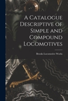 A Catalogue Descriptive of Simple and Compound Locomotives 1016922671 Book Cover