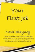 Your First Job: How to make a success of starting work and ensure your first year is the launch of a successful career 099561704X Book Cover